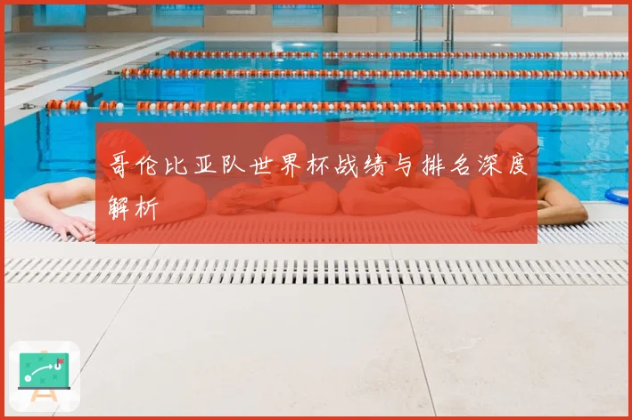 哥伦比亚队世界杯战绩与排名深度解析