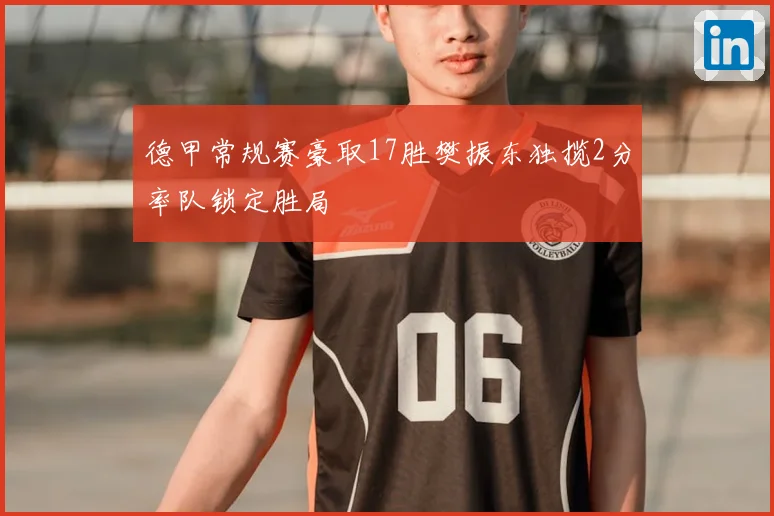 德甲常规赛豪取17胜樊振东独揽2分率队锁定胜局