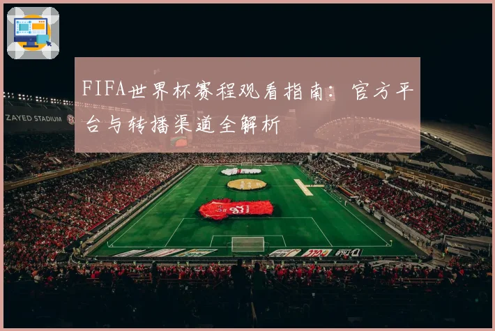 FIFA世界杯赛程观看指南：官方平台与转播渠道全解析