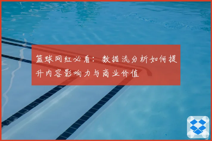 篮球网红必看：数据流分析如何提升内容影响力与商业价值
