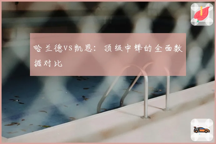 哈兰德vs凯恩：顶级中锋的全面数据对比