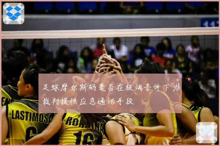 足球摩尔斯码是否在极端条件下为裁判提供应急通讯手段