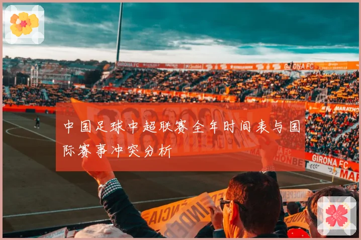中国足球中超联赛全年时间表与国际赛事冲突分析