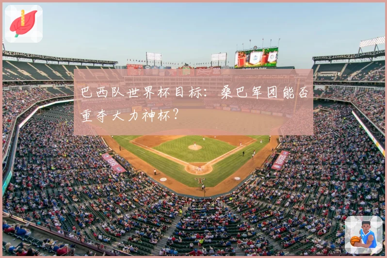 巴西队世界杯目标：桑巴军团能否重夺大力神杯？