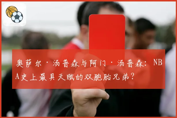 奥萨尔·汤普森与阿门·汤普森：NBA史上最具天赋的双胞胎兄弟？