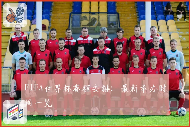 FIFA世界杯赛程安排：最新举办时间一览