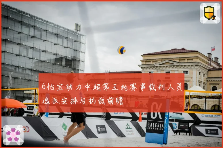 6怡宝助力中超第五轮赛事裁判人员选派安排与执裁前瞻