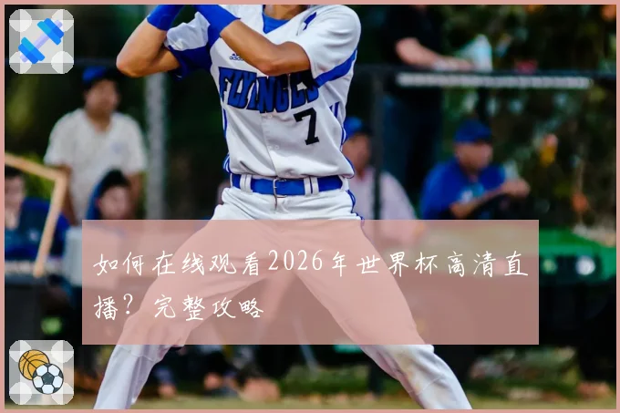 如何在线观看2026年世界杯高清直播？完整攻略