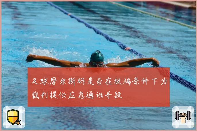 足球摩尔斯码是否在极端条件下为裁判提供应急通讯手段