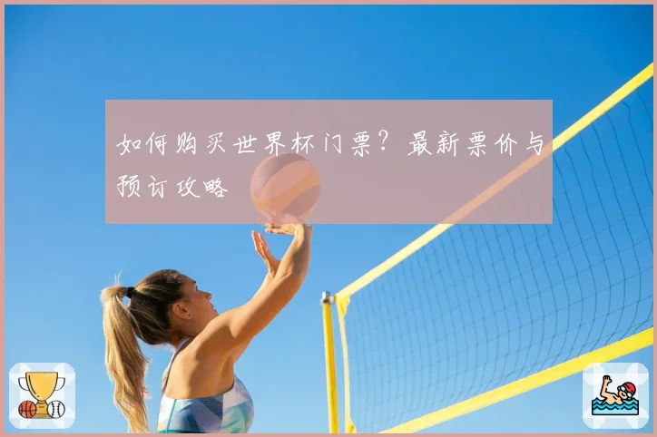 如何购买世界杯门票？最新票价与预订攻略