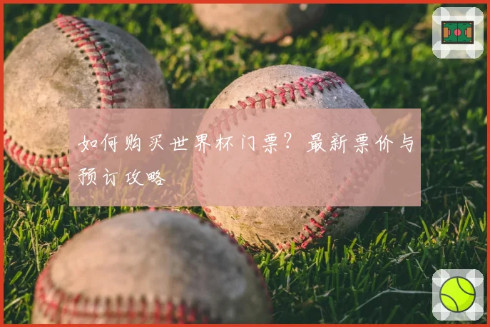 如何购买世界杯门票？最新票价与预订攻略