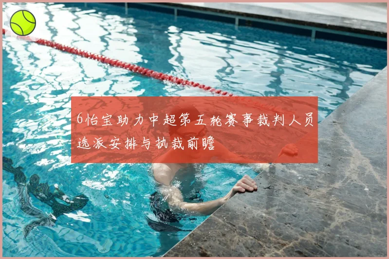 6怡宝助力中超第五轮赛事裁判人员选派安排与执裁前瞻