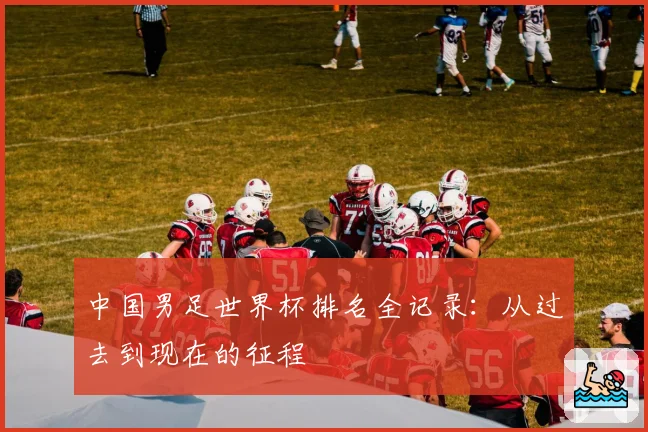 中国男足世界杯排名全记录：从过去到现在的征程
